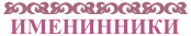 ИМЕНИННИКИ